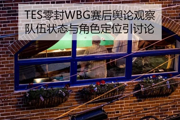 TES零封WBG赛后舆论观察 队伍状态与角色定位引讨论