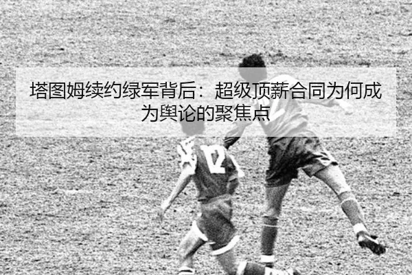 塔图姆续约绿军背后：超级顶薪合同为何成为舆论的聚焦点